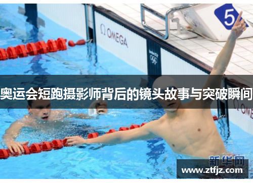 奥运会短跑摄影师背后的镜头故事与突破瞬间 奥运会短跑摄影师背后的镜头故事与突破瞬间