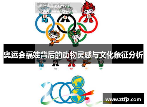 奥运会福娃背后的动物灵感与文化象征分析