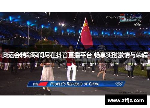 奥运会精彩瞬间尽在抖音直播平台 畅享实时激情与荣耀 奥运会精彩瞬间尽在抖音直播平台 畅享实时激情与荣耀