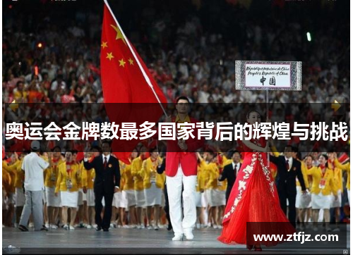 奥运会金牌数最多国家背后的辉煌与挑战 奥运会金牌数最多国家背后的辉煌与挑战