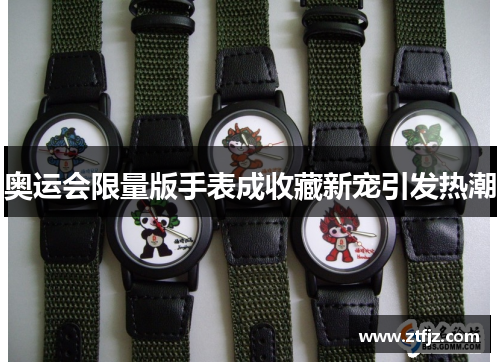奥运会限量版手表成收藏新宠引发热潮 奥运会限量版手表成收藏新宠引发热潮