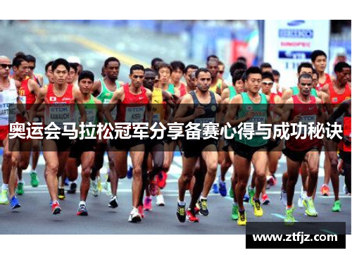 奥运会马拉松冠军分享备赛心得与成功秘诀 奥运会马拉松冠军分享备赛心得与成功秘诀