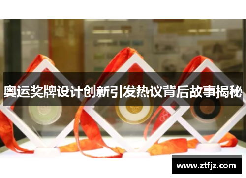 奥运奖牌设计创新引发热议背后故事揭秘 奥运奖牌设计创新引发热议背后故事揭秘
