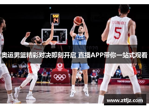 奥运男篮精彩对决即刻开启 直播APP带你一站式观看