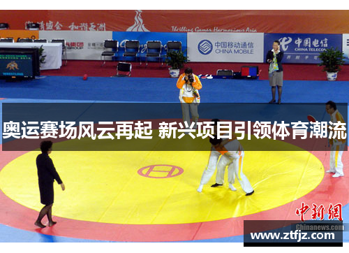 奥运赛场风云再起 新兴项目引领体育潮流