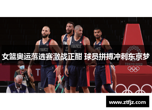 女篮奥运落选赛激战正酣 球员拼搏冲刺东京梦