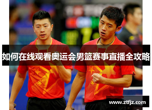 如何在线观看奥运会男篮赛事直播全攻略