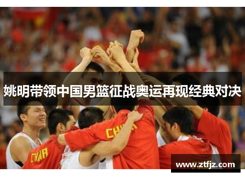 姚明带领中国男篮征战奥运再现经典对决