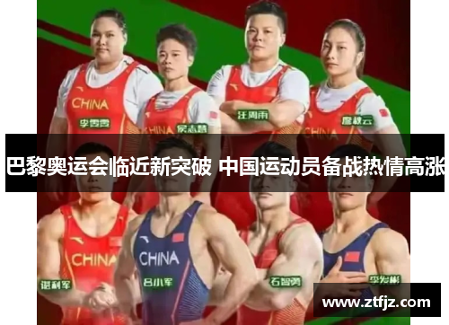 巴黎奥运会临近新突破 中国运动员备战热情高涨