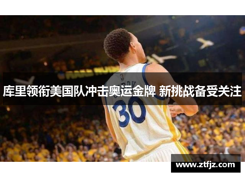 库里领衔美国队冲击奥运金牌 新挑战备受关注